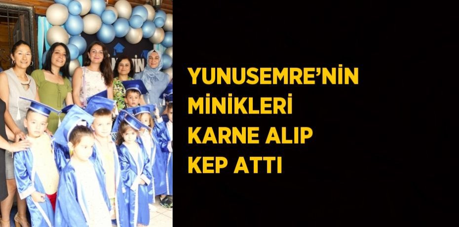 YUNUSEMRE’NİN MİNİKLERİ KARNE ALIP KEP ATTI