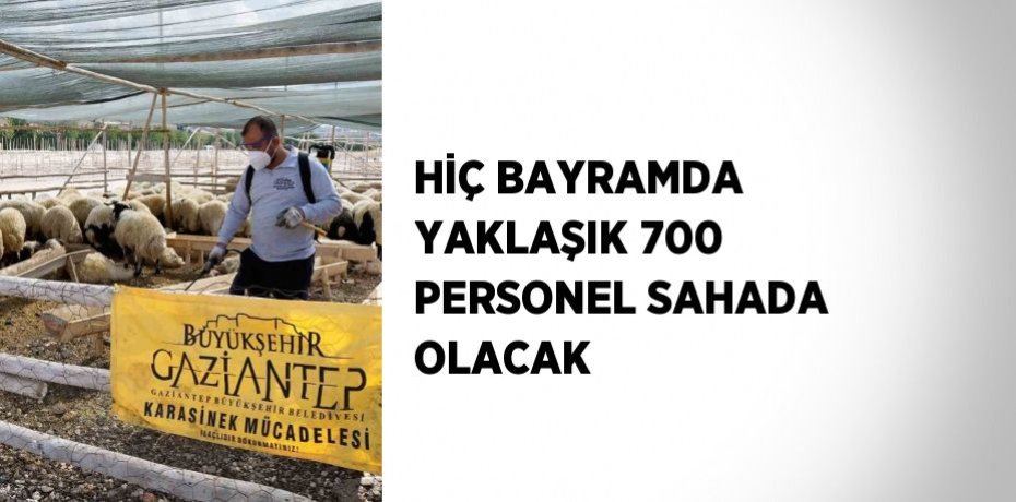 HİÇ BAYRAMDA YAKLAŞIK 700 PERSONEL SAHADA OLACAK