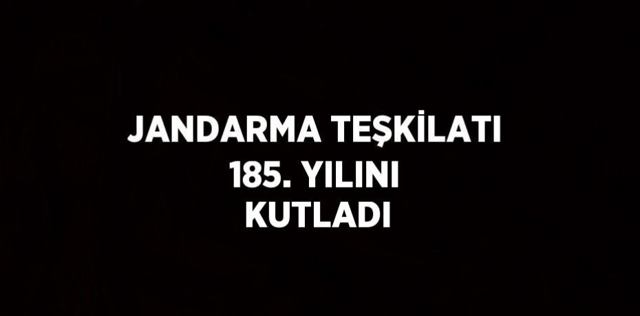 JANDARMA TEŞKİLATI 185. YILINI KUTLADI