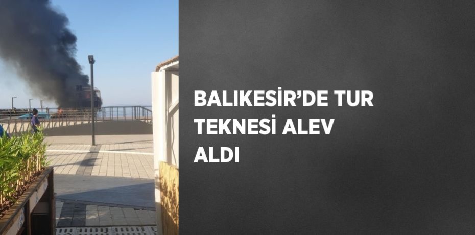 BALIKESİR’DE TUR TEKNESİ ALEV ALDI