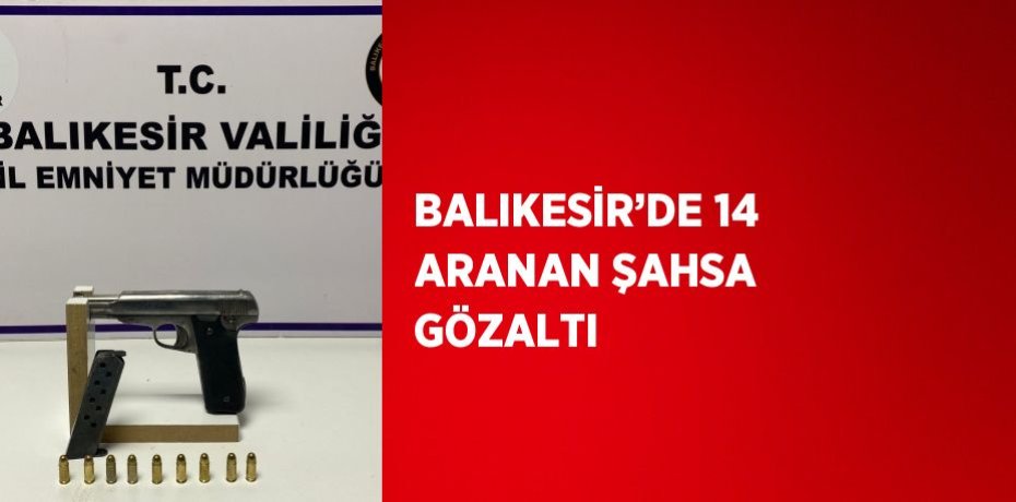BALIKESİR’DE 14 ARANAN ŞAHSA GÖZALTI