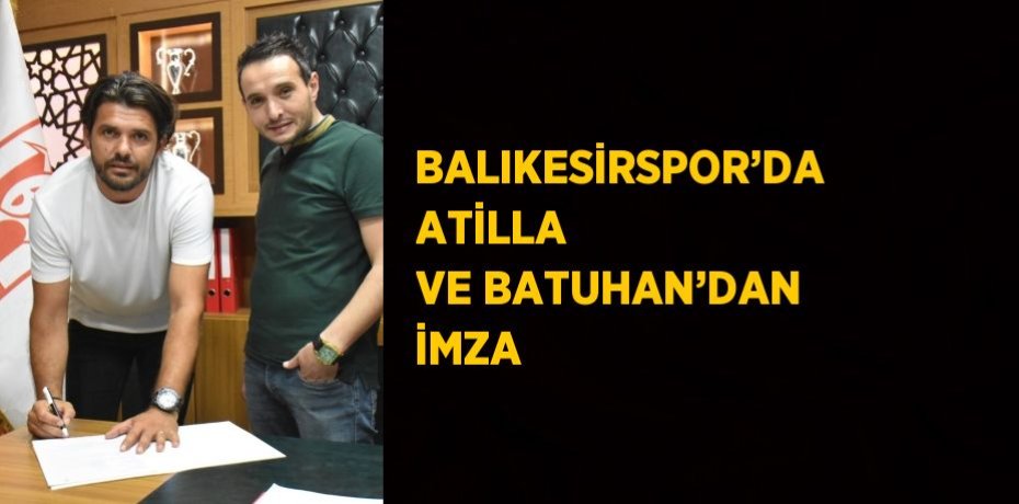 BALIKESİRSPOR’DA ATİLLA VE BATUHAN’DAN İMZA