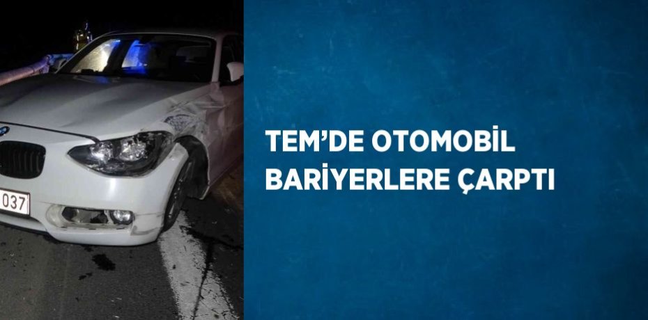 TEM’DE OTOMOBİL BARİYERLERE ÇARPTI