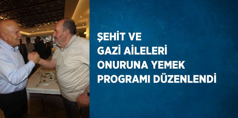 ŞEHİT VE GAZİ AİLELERİ ONURUNA YEMEK PROGRAMI DÜZENLENDİ