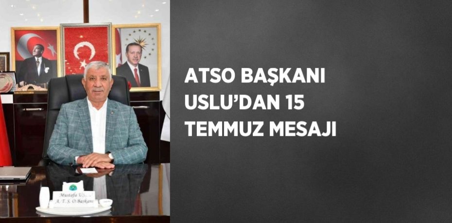 ATSO BAŞKANI USLU’DAN 15 TEMMUZ MESAJI