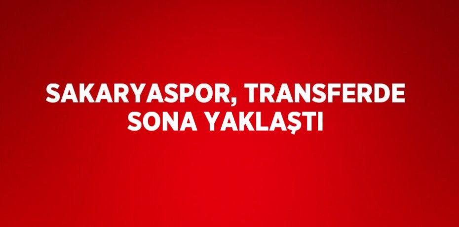SAKARYASPOR, TRANSFERDE SONA YAKLAŞTI