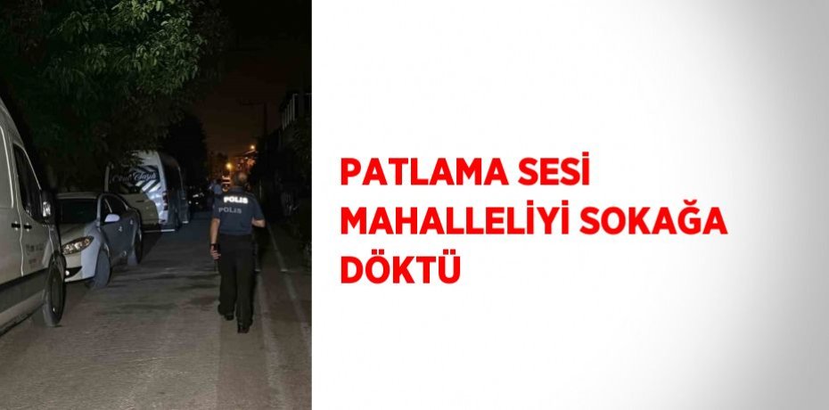 PATLAMA SESİ MAHALLELİYİ SOKAĞA DÖKTÜ