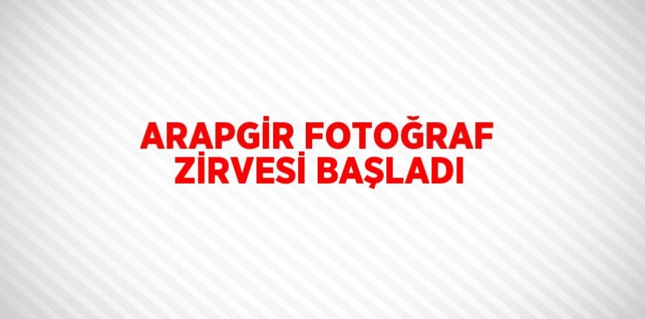 ARAPGİR FOTOĞRAF ZİRVESİ BAŞLADI