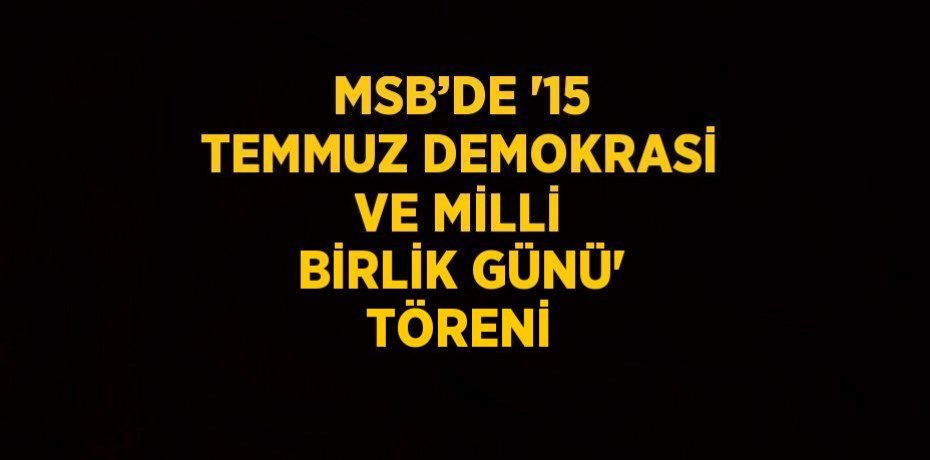 MSB’DE '15 TEMMUZ DEMOKRASİ VE MİLLİ BİRLİK GÜNÜ' TÖRENİ