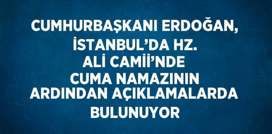 CUMHURBAŞKANI ERDOĞAN, İSTANBUL’DA HZ. ALİ CAMİİ’NDE CUMA NAMAZININ ARDINDAN AÇIKLAMALARDA BULUNUYOR