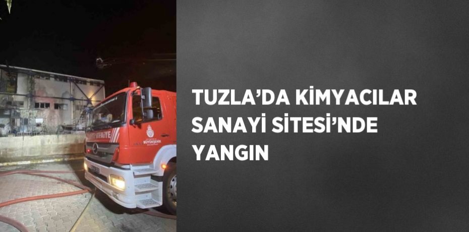 TUZLA’DA KİMYACILAR SANAYİ SİTESİ’NDE YANGIN