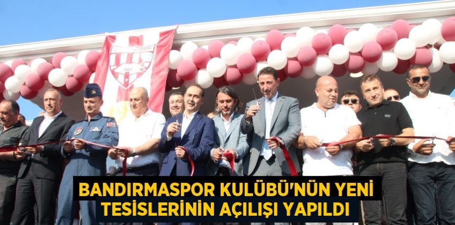 Bandırmaspor Kulübü'nün yeni tesislerinin açılışı yapıldı