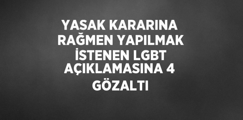 YASAK KARARINA RAĞMEN YAPILMAK İSTENEN LGBT AÇIKLAMASINA 4 GÖZALTI
