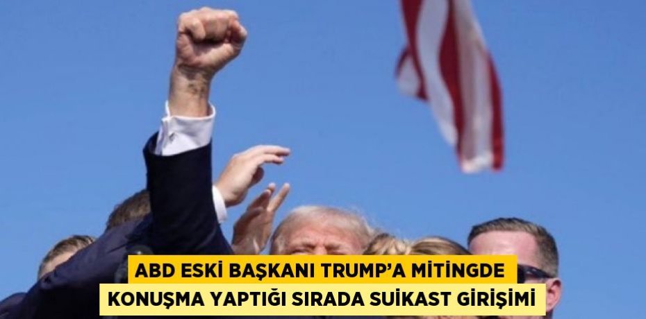 ABD ESKİ BAŞKANI TRUMP’A MİTİNGDE KONUŞMA YAPTIĞI SIRADA SUİKAST GİRİŞİMİ