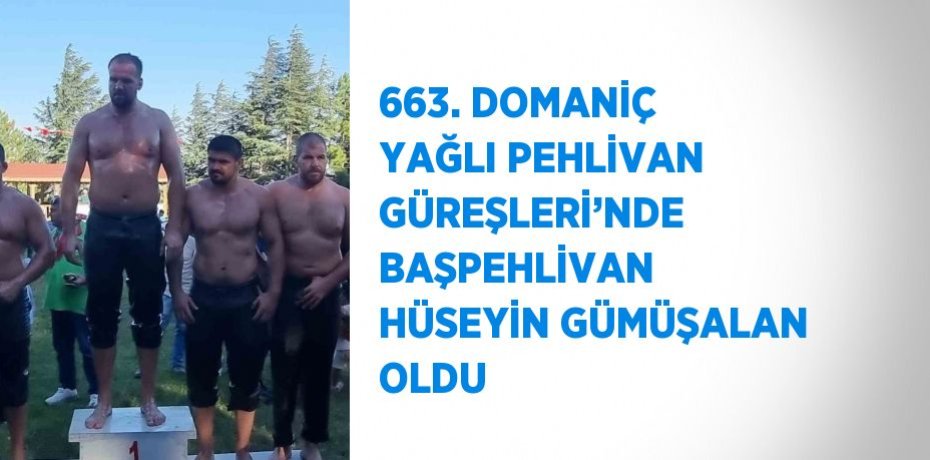 663. DOMANİÇ YAĞLI PEHLİVAN GÜREŞLERİ’NDE BAŞPEHLİVAN HÜSEYİN GÜMÜŞALAN OLDU