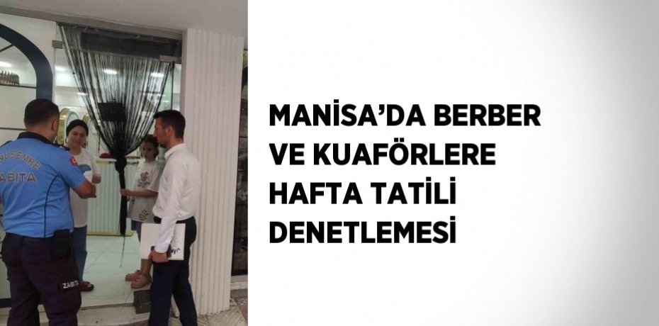 MANİSA’DA BERBER VE KUAFÖRLERE HAFTA TATİLİ DENETLEMESİ