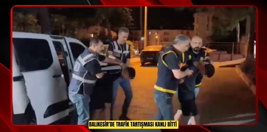 Balıkesir’de trafik tartışması kanlı bitti  