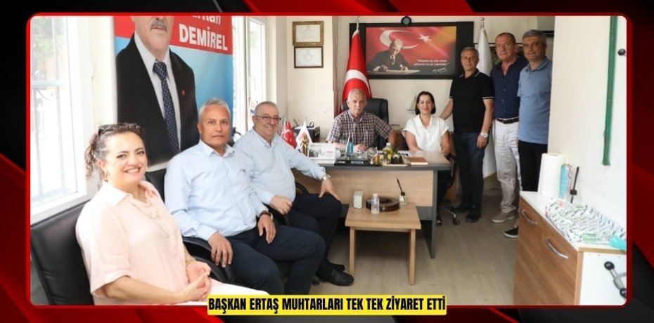 BAŞKAN ERTAŞ MUHTARLARI TEK TEK ZİYARET ETTİ