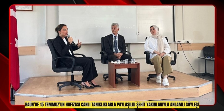 BAÜN’DE 15 TEMMUZ’UN HAFIZASI CANLI TANIKLIKLARLA PAYLAŞILDI: ŞEHİT YAKINLARIYLA ANLAMLI SÖYLEŞİ