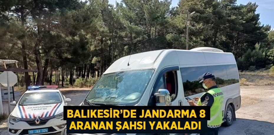 BALIKESİR’DE JANDARMA 8 ARANAN ŞAHSI YAKALADI