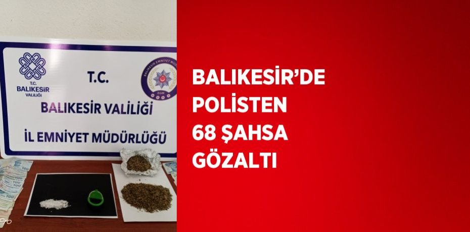 BALIKESİR’DE POLİSTEN 68 ŞAHSA GÖZALTI