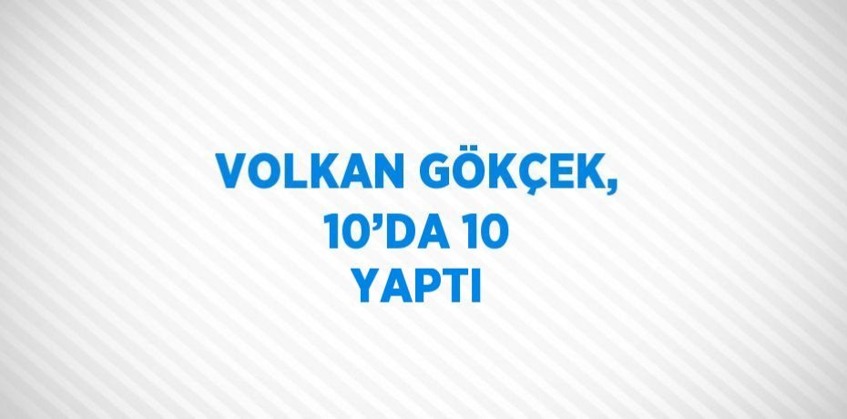 VOLKAN GÖKÇEK, 10’DA 10 YAPTI