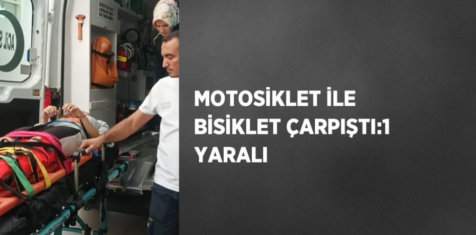 MOTOSİKLET İLE BİSİKLET ÇARPIŞTI:1 YARALI