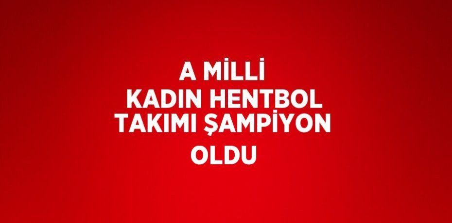 A MİLLİ KADIN HENTBOL TAKIMI ŞAMPİYON OLDU