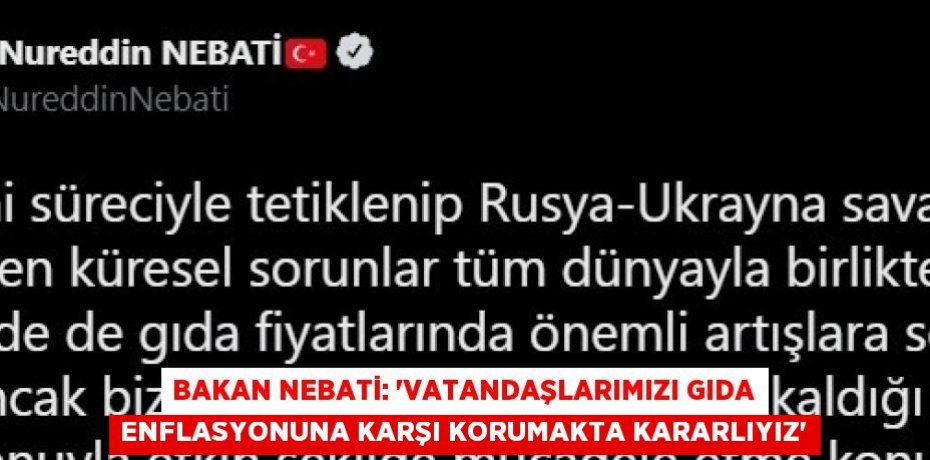 BAKAN NEBATİ: 'VATANDAŞLARIMIZI GIDA ENFLASYONUNA KARŞI KORUMAKTA KARARLIYIZ'