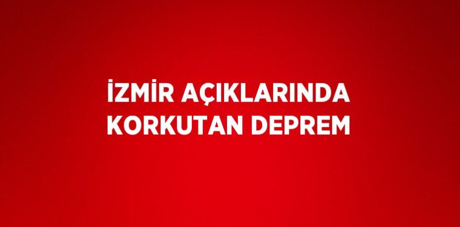 İZMİR AÇIKLARINDA KORKUTAN DEPREM