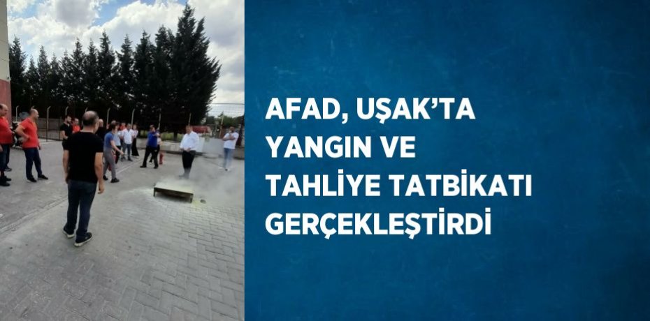 AFAD, UŞAK’TA YANGIN VE TAHLİYE TATBİKATI GERÇEKLEŞTİRDİ