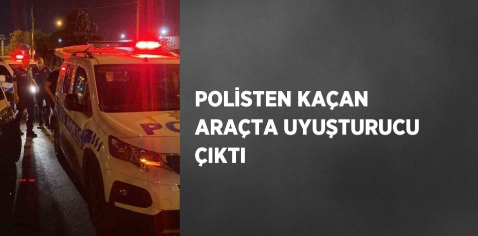 POLİSTEN KAÇAN ARAÇTA UYUŞTURUCU ÇIKTI
