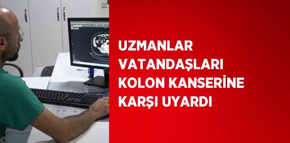 UZMANLAR VATANDAŞLARI KOLON KANSERİNE KARŞI UYARDI