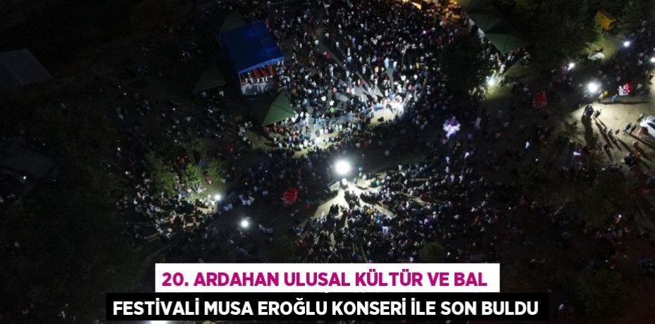 20. ARDAHAN ULUSAL KÜLTÜR VE BAL FESTİVALİ MUSA EROĞLU KONSERİ İLE SON BULDU