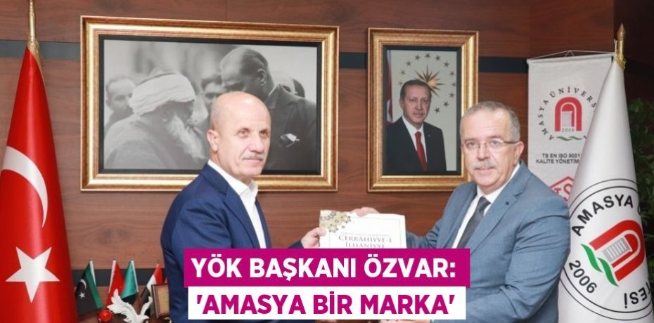 YÖK BAŞKANI ÖZVAR: 'AMASYA BİR MARKA'