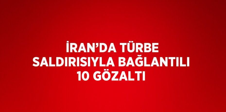 İRAN’DA TÜRBE SALDIRISIYLA BAĞLANTILI 10 GÖZALTI