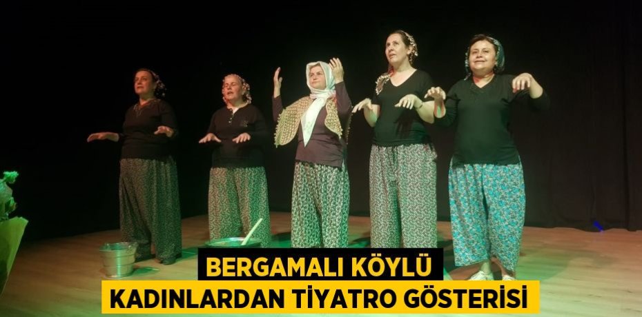 Bergamalı köylü kadınlardan tiyatro gösterisi