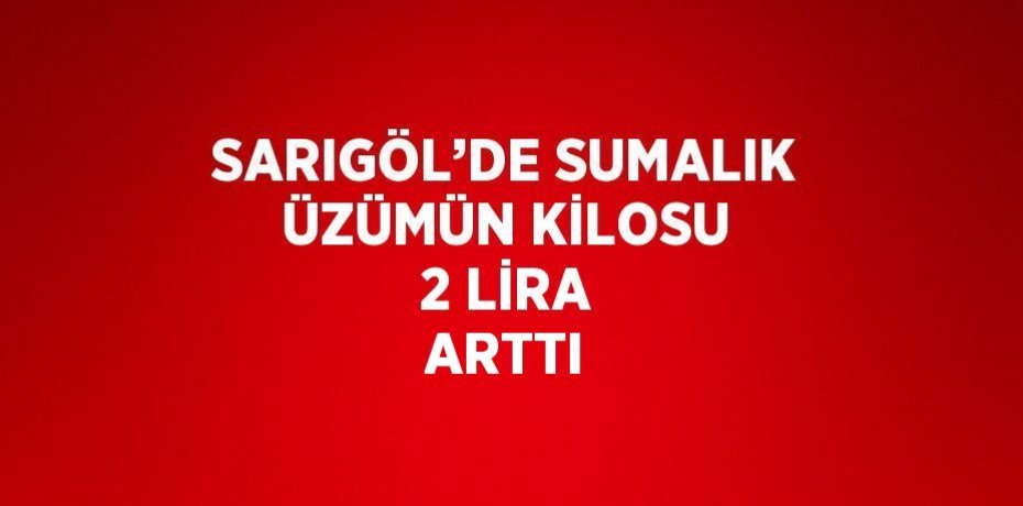 SARIGÖL’DE SUMALIK ÜZÜMÜN KİLOSU 2 LİRA ARTTI
