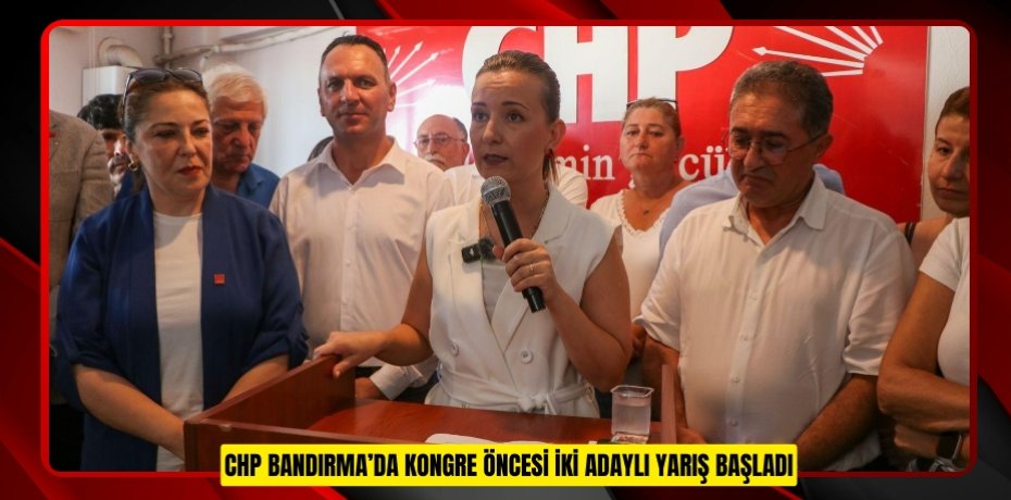 CHP Bandırma’da kongre öncesi iki adaylı yarış başladı