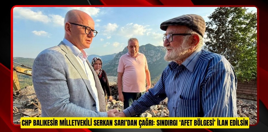 CHP BALIKESİR MİLLETVEKİLİ SERKAN SARI’DAN ÇAĞRI: SINDIRGI ‘AFET BÖLGESİ’ İLAN EDİLSİN