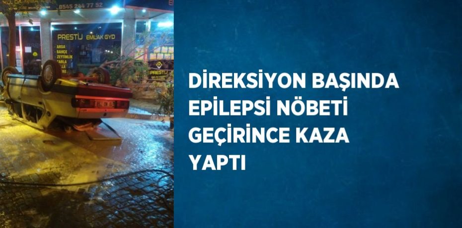 DİREKSİYON BAŞINDA EPİLEPSİ NÖBETİ GEÇİRİNCE KAZA YAPTI