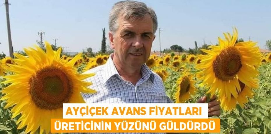AYÇİÇEK AVANS FİYATLARI ÜRETİCİNİN YÜZÜNÜ GÜLDÜRDÜ