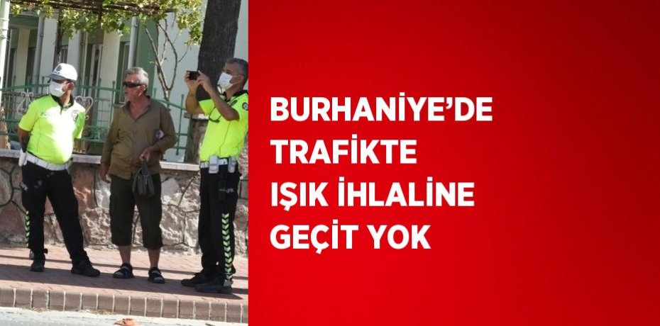BURHANİYE’DE TRAFİKTE IŞIK İHLALİNE GEÇİT YOK