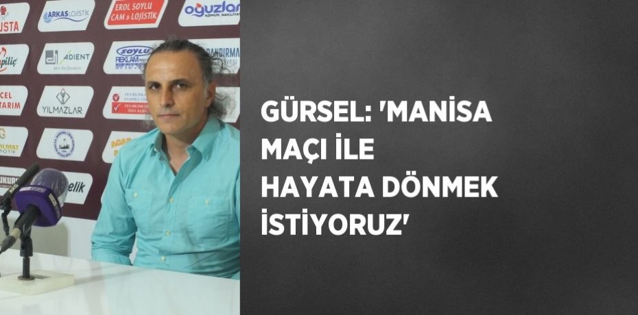 GÜRSEL: 'MANİSA MAÇI İLE HAYATA DÖNMEK İSTİYORUZ'