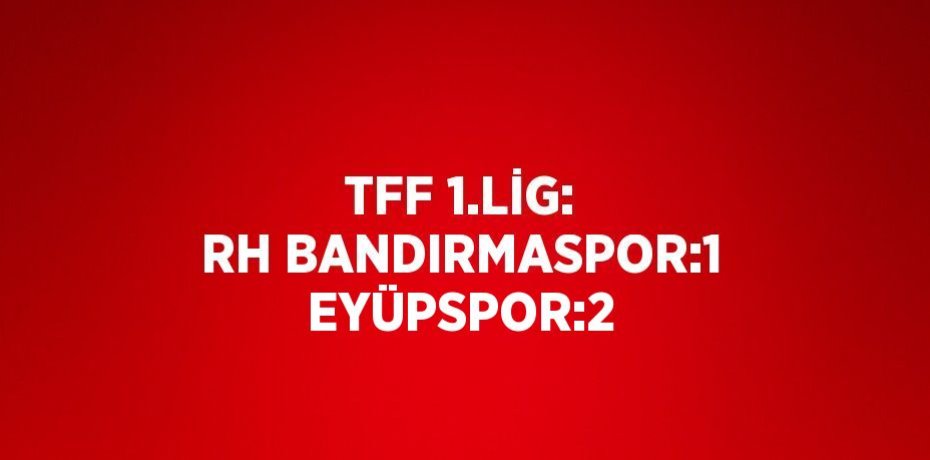 TFF 1.LİG: RH BANDIRMASPOR:1 EYÜPSPOR:2