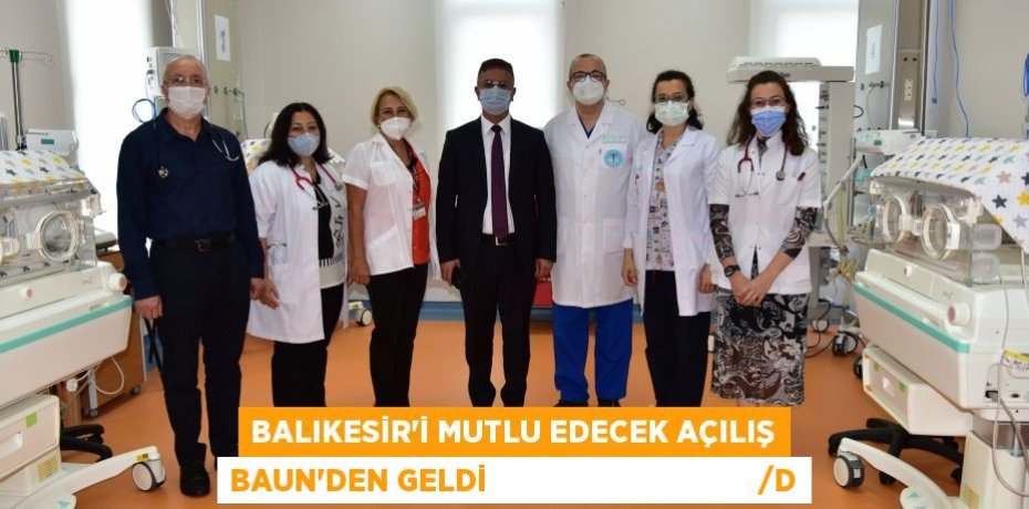 BALIKESİR’İ MUTLU EDECEK AÇILIŞ BAUN’DEN GELDİ                                   /D