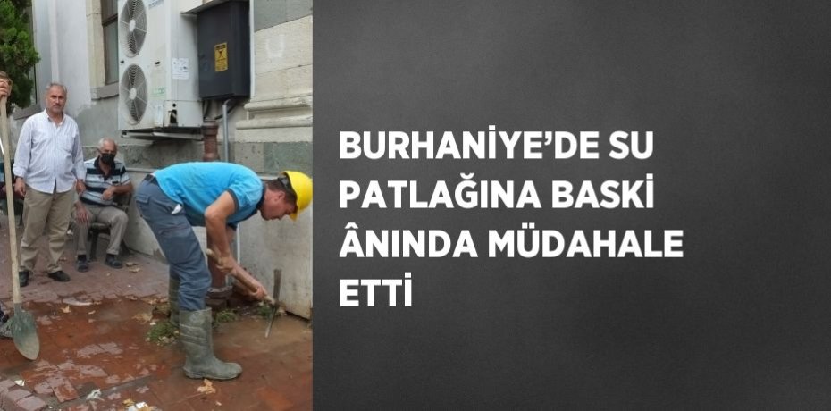 BURHANİYE’DE SU PATLAĞINA BASKİ ÂNINDA MÜDAHALE ETTİ