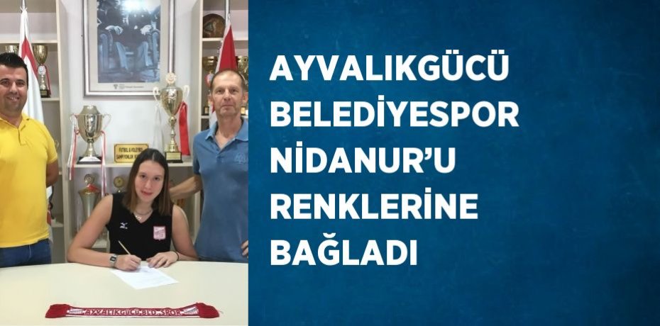 AYVALIKGÜCÜ BELEDİYESPOR NİDANUR’U RENKLERİNE BAĞLADI