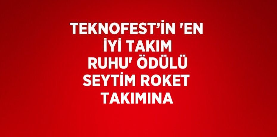 TEKNOFEST’İN 'EN İYİ TAKIM RUHU' ÖDÜLÜ SEYTİM ROKET TAKIMINA