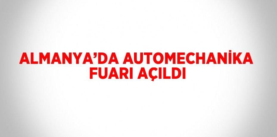 ALMANYA’DA AUTOMECHANİKA FUARI AÇILDI